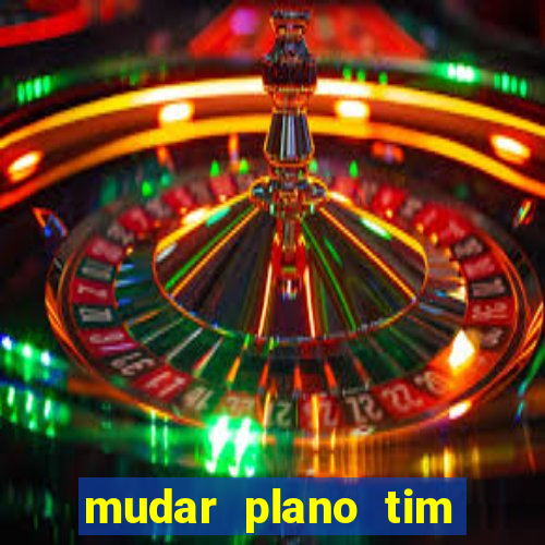 mudar plano tim mais barato